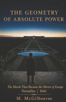The Geometry of Absolute Power: The Marsh That Became the Mirror of Europe | Versailles 1661 (Beyond His Story We Stand)