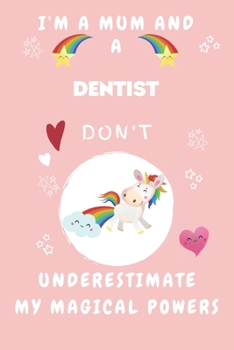 I'm A Mum And A Dentist Don't Underestimate My Magical Powers: Perfect Gag Gift For A Truly Magical Mother and Dentist | Blank Lined Notebook Journal ... 6 x 9 Format | Office | Humour and Banter