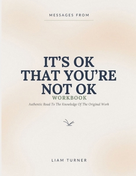 Messages From It's Ok That You're Not Ok: Authentic Road To The Knowledge Of The Original Work