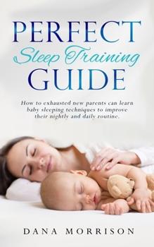 Paperback Perfect Sleep Training Guide: How Exhausted New Parents Can Learn Enhanced Sleeping Techniques for Their Baby and Themselves to Improve Their Daily Book