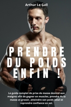 Paperback Prendre du poids enfin !: Le guide complet de prise de masse destiné aux maigres afin de gagner en muscles, prendre de la masse et grossir, atte [French] Book