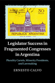 Paperback Legislator Success in Fragmented Congresses in Argentina: Plurality Cartels, Minority Presidents, and Lawmaking Book