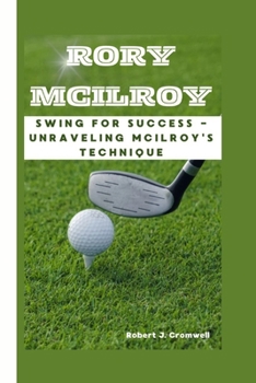 Paperback Rory McIlroy: Swing For Success -Unraveling McIlroy's Technique Book