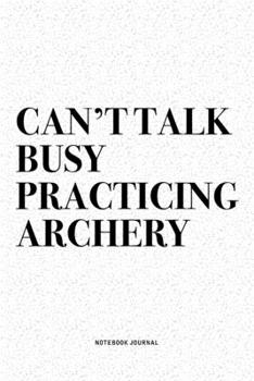 Paperback Can't Talk Busy Practicing Archery: A 6x9 Inch Diary Notebook Journal With A Bold Text Font Slogan On A Matte Cover and 120 Blank Lined Pages Makes A Book