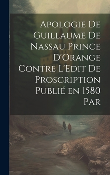 Hardcover Apologie de Guillaume de Nassau Prince D'Orange Contre L'Edit de Proscription Publié en 1580 par [French] Book