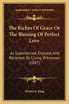 Paperback The Riches Of Grace Or The Blessing Of Perfect Love: As Experienced, Enjoyed, And Recorded, By Living Witnesses (1847) Book