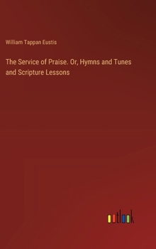 Hardcover The Service of Praise. Or, Hymns and Tunes and Scripture Lessons Book