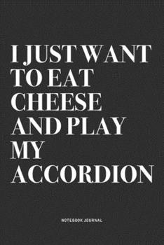 Paperback I Just Want To Eat Cheese And Play My Accordion: A 6x9 Inch Notebook Journal Diary With A Bold Text Font Slogan On A Matte Cover and 120 Blank Lined P Book