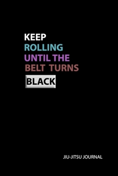 Keep Rolling Until the Belt Turns Black Jiu-jitsu Journal: 6x9 BJJ Student Practice Journal, Jiu Jitsu Coach Gift for Training Notes, Strategy and Game Plan. Lined Paper