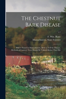 Paperback The Chestnut Bark Disease: Where Found in Massachusetts, How to Tell the Disease, Methods of Control, Trees Should Be Utilized Before They Die; v Book