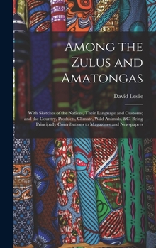 Hardcover Among the Zulus and Amatongas: With Sketches of the Natives, Their Language and Customs; and the Country, Products, Climate, Wild Animals, &c. Being Book