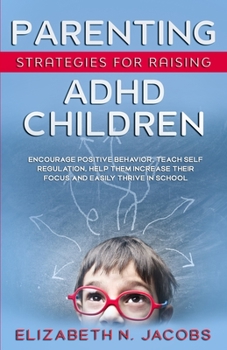 Paperback Parenting Strategies for Raising ADHD Children: Encourage Positive Behavior, Teach Self Regulation, Help Them Increase Their Focus and Easily Thrive i Book