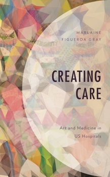 Hardcover Creating Care: Art and Medicine in Us Hospitals Book