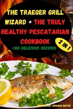 The Traeger Grill Wizard + The Truly Healthy Pescatarian Cookbook