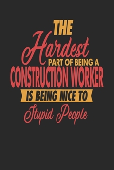 The Hardest Part Of Being An Construction Worker Is Being Nice To Stupid People: Construction Worker Notebook | Construction Worker Journal | 110 JOURNAL  Paper Pages | 6 x 9 | Handlettering | Logbook