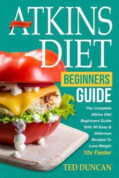 Paperback Atkins Diet for Beginners Guide: The Complete Atkins Diet for Beginners Guide with 50 Easy & Delicious Recipes to Lose Weight 10x Faster Book