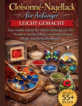 Cloisonné-Nagellack für Anfänger leicht gemacht: Eine visuelle Schritt-für-Schritt-Anleitung mit 20+ Projekten zur Herstellung von wunderschönem Drahtund Kristallschmuck (German Edition)