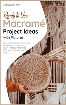 Hardcover Ready-to-Use Macramé Project Ideas with Pictures: How to Connect Your Home and Garden to Your Spirit through Quick and Easy Handmade Macrame Pat Book