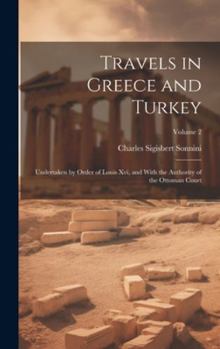 Hardcover Travels in Greece and Turkey: Undertaken by Order of Louis Xvi, and With the Authority of the Ottoman Court; Volume 2 Book