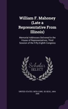 William F. Mahoney (late a Representative From Illinois) Memorial Addresses Delivered in the House of Representatives, Third Session of the Fifty-eighth Congress