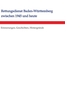 Rettungsdienst Baden-Württemberg zwischen 1945 und heute: Erinnerungen, Geschichten, Hintergründe (German Edition)