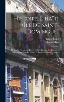 Histoire D'haïti (Île De Saint-Domingue): Depuis Sa Découverte Jusqu'en 1824, Époque Des Dernières Négociations Entre La France Et Le Gouvernement Haïtien