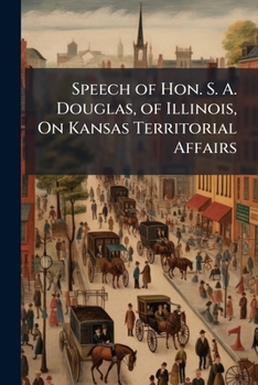 Paperback Speech of Hon. S. A. Douglas, of Illinois, On Kansas Territorial Affairs Book