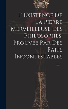 Hardcover L' Existence De La Pierre Merveilleuse Des Philosophes, Prouvee Par Des Faits Incontestables ...... [French] Book