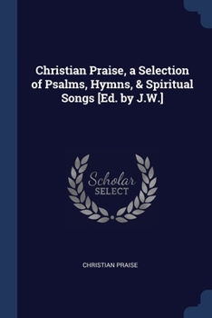 Paperback Christian Praise, a Selection of Psalms, Hymns, & Spiritual Songs [Ed. by J.W.] Book