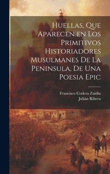 Hardcover Huellas, que aparecen en los primitivos historiadores musulmanes de la Peninsula, de una poesia epic [Spanish] Book