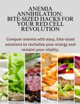 Paperback Anemia Annihilation: Bite-Sized Hacks for Your Red Cell Revolution: Conquer anemia with easy, bite-sized solutions to revitalize your energ Book