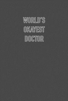 WORLDS OKAYEST DOCTOR: 6x9 Journal sarcastic work hospital notebook Christmas gift presents for under 10 dollars