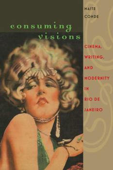 Hardcover Consuming Visions: Cinema, Writing, and Modernity in Rio de Janeiro Book