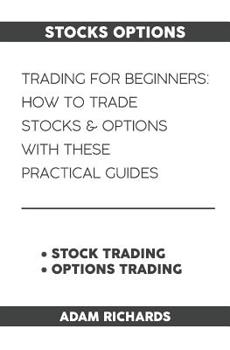 Stocks Options: Trading For Beginners: How To Trade Stocks & Options With This Practical Guides