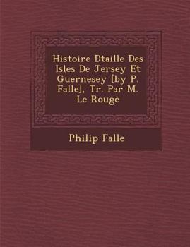 Paperback Histoire D Taill E Des Isles de Jersey Et Guernesey [By P. Falle], Tr. Par M. Le Rouge [French] Book