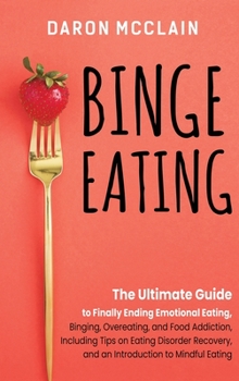 Hardcover Binge Eating: The Ultimate Guide to Finally Ending Emotional Eating, Bingeing, Overeating, and Food Addiction, Including Tips on Eat Book