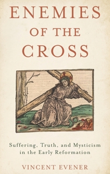 Hardcover Enemies of the Cross: Suffering, Truth, and Mysticism in the Early Reformation Book