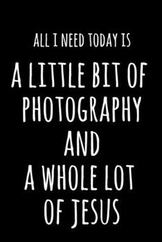 All I Need Today Is A Little Bit Of Photography And A Whole Lot Of Jesus: 6x9" Dot Bullet Notebook/Journal Funny Gift Idea