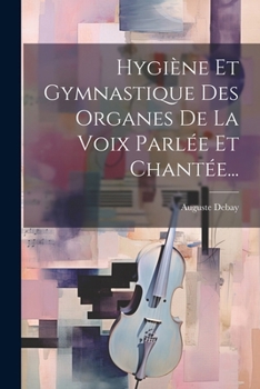 Hygiène Et Gymnastique Des Organes De La Voix Parlée Et Chantée... (French Edition)