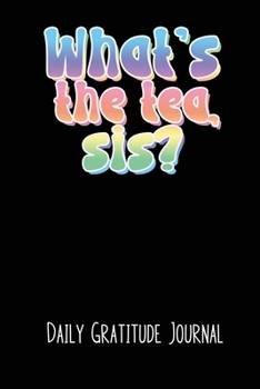 What's The Tea Sis Daily Gratitude Journal: A Book To Record Happiness and Things You are Thankful For. Perfect for Teens and Tweens!