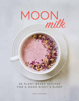 Moon Milk: 55 Plant-Based Recipes for a Good Night's Sleep