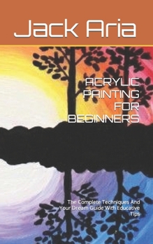 Paperback Acrylic Painting for Beginners: The Complete Techniques And Your Dream Guide With Educative Tips Book