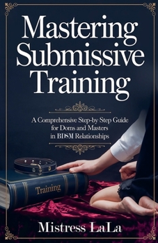 Paperback Mastering Submissive Training: A Comprehensive Step-by-Step Guide for Doms and Masters in BDSM Relationships Book