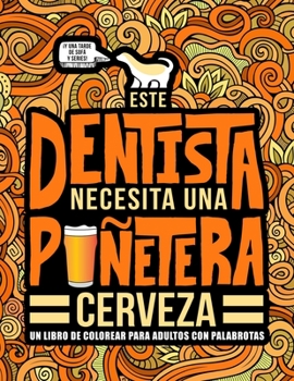 Este dentista necesita una pu�etera cerveza: Un libro de colorear para adultos con palabrotas: Un libro antiestr�s para dentistas y estudiantes de odontologia
