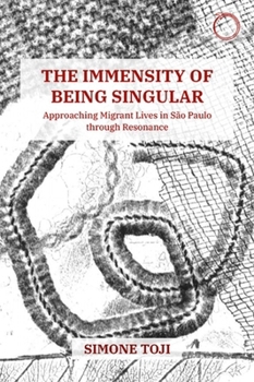 Paperback The Immensity of Being Singular: Approaching Migrant Lives in São Paulo Through Resonance Book