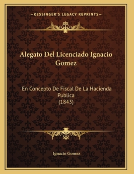 Paperback Alegato Del Licenciado Ignacio Gomez: En Concepto De Fiscal De La Hacienda Publica (1843) [Spanish] Book