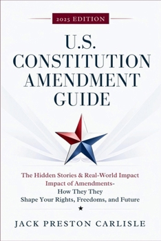 US Constitution Amendment Guide: The Hidden Stories & Real-World Impact of America’s Amendments – How They Shape Your Rights, Freedoms, and Future