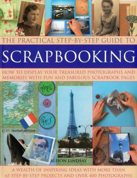 Paperback The Practical Step-By-Step Guide to Scrapbooking: How to Display Your Treasured Photographs and Memories with Fun and Fabulous Scrapbook Pages Book
