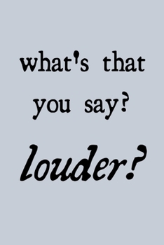 What's that you say? Louder?: novelty notebook for musicians 6x9