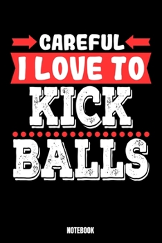 Paperback Careful I Love To Kick Balls Notebook: Kickboxing Notebook, Planner, Journal, Diary, Planner, Gratitude, Writing, Travel, Goal, Bullet Notebook - Size Book